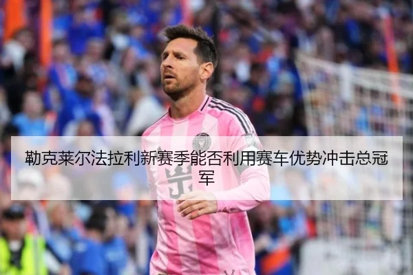 勒克莱尔法拉利新赛季能否利用赛车优势冲击总冠军