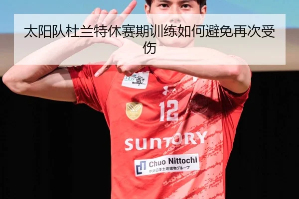 太阳队杜兰特休赛期训练如何避免再次受伤