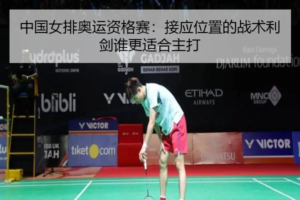中国女排奥运资格赛：接应位置的战术利剑谁更适合主打